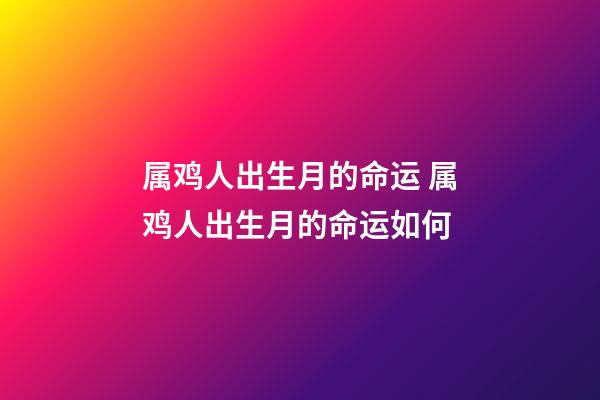 属鸡人出生月的命运 属鸡人出生月的命运如何